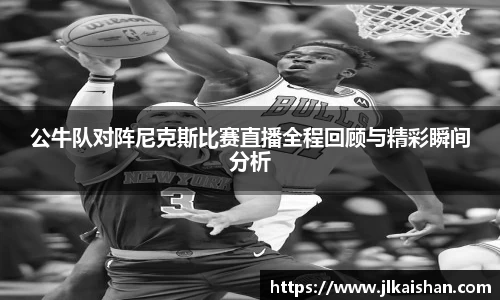 公牛队对阵尼克斯比赛直播全程回顾与精彩瞬间分析