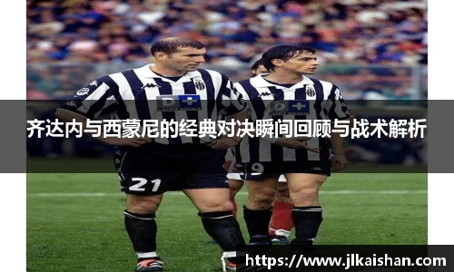 齐达内与西蒙尼的经典对决瞬间回顾与战术解析