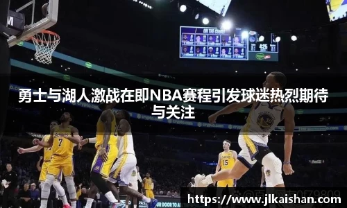 勇士与湖人激战在即NBA赛程引发球迷热烈期待与关注