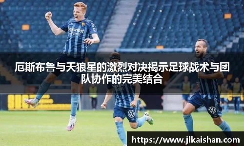 厄斯布鲁与天狼星的激烈对决揭示足球战术与团队协作的完美结合
