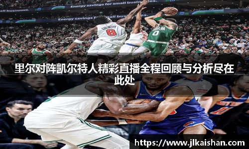 里尔对阵凯尔特人精彩直播全程回顾与分析尽在此处